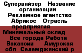 Супервайзер › Название организации ­ Рекламное агентство Абрикос › Отрасль предприятия ­ BTL › Минимальный оклад ­ 1 - Все города Работа » Вакансии   . Амурская обл.,Селемджинский р-н